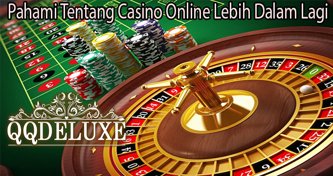 Pahami Tentang Casino Online Lebih Dalam Lagi